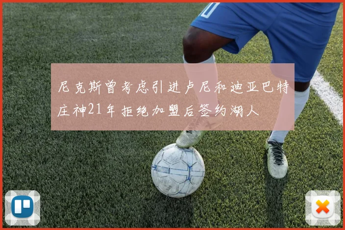 尼克斯曾考虑引进卢尼和迪亚巴特庄神21年拒绝加盟后签约湖人