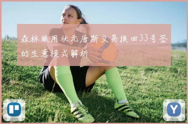 森林狼用状元唐斯交易换回33号签的生意模式解析